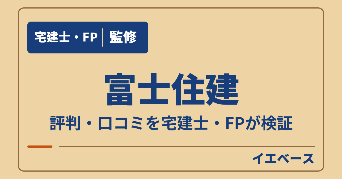 富士住建はやばい?評判・口コミと後悔を防ぐ契約前の注意点